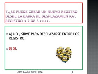  A) NO , SIRVE PARA DESPLAZARSE ENTRE LOS
REGISTRO.
 B) SI.
JUAN CAMILO MARIN DIAZ. 8
 