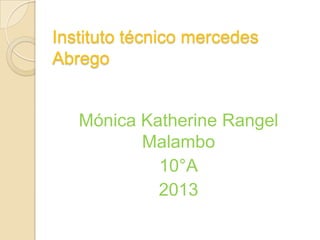 Instituto técnico mercedes
Abrego
Mónica Katherine Rangel
Malambo
10°A
2013
 