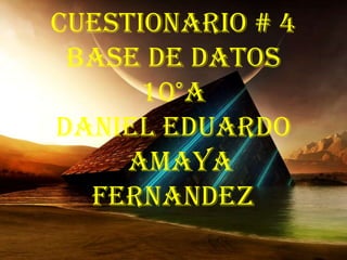 CUESTIONARIO # 4
BASE DE DATOS
10°A
DANIEL EDUARDO
AMAYA
FERNANDEZ
 