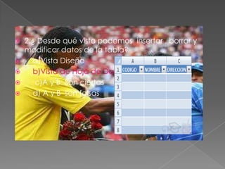  2.¿ Desde qué vista podemos insertar , borrar y
modificar datos de la tabla?
 a)Vista Diseño
 b)Vista de Hoja de Datos
 c)A y B Son ciertas
 d) A y B son falsas
 