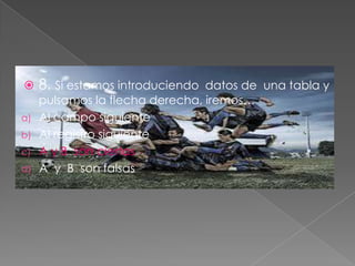  8. Si estamos introduciendo datos de una tabla y
pulsamos la flecha derecha, iremos…
a) Al campo siguiente
b) Al registro siguiente
c) A y B son ciertas
d) A y B son falsas
 