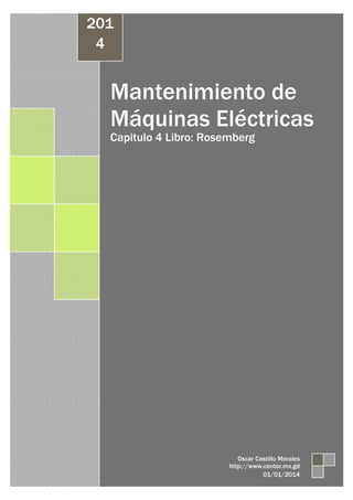 201 
4 
Mantenimiento de 
Máquinas Eléctricas 
Capitulo 4 Libro: Rosemberg 
Oscar Castillo Morales 
http://www.centor.mx.gd 
01/01/2014 
 