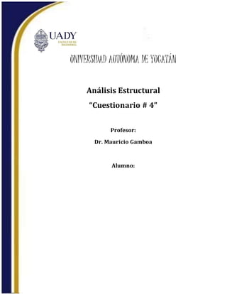 UNIVERSIDAD AUTÓNOMA DE YUCATÁN
Análisis Estructural
“Cuestionario # 4”
Profesor:
Dr. Mauricio Gamboa
Alumno:
 