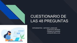 CUESTIONARIO DE
LAS 48 PREGUNTAS
INTEGRANTES: ANTONIO LANDIVAR
GUSTAVO ORTEGA
FRANKLIN DURANA
JOAQUIN MOLLOJA
 