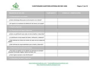 CUESTIONARIO AUDITORÍA INTERNA ISO 9001:2008 Página 11 de 19
www.hederaconsultores.com // hedera@hederaconsultores.com
http://hederaconsultores.blogspot.com
REQUISITOS ISO 9001:2008 CUMPLIMIENTO EVIDENCIAS Y OBSERVACIONES
7.2.3 Comunicación con el cliente
¿Existe metodología eficaz para la comunicación con el cliente?
¿Se registran los resultados de satisfacción del cliente y sus quejas?
7.3 Diseño y desarrollo
7.3.1 Planificación del diseño y desarrollo
¿Existe una planificación para cada uno de los diseños o desarrollos?
¿La planificación incluye etapas del diseño, verificación y validación?
¿Están definidos los criterios de revisión de cada una de la etapas del
diseño?
¿Están definidas las responsabilidades para el diseño y desarrollo?
7.3.2 Elementos de entrada para el diseño
¿Para todos los diseños se han definido los elementos de entrada?
(requisitos funcionales, legales, diseños similares, etc)
¿Existe registro asociado a esta identificación?
7.3.3 Resultados del diseño y desarrollo
 