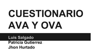 CUESTIONARIO
AVA Y OVA
Luis Salgado
Patricia Gutierrez
Jhon Hurtado
 