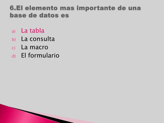 a) La tabla
b) La consulta
c) La macro
d) El formulario
 
