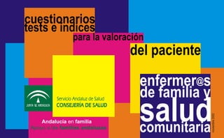 cuestionarios
tests e índices
para la valoración
@enfermer s
de familia y
salud
del paciente
comunitaria
noviembre2002
Apoyo a las familias andaluzas
Andalucía en familia
 