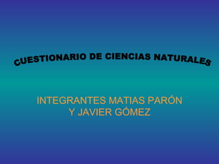 INTEGRANTES MATIAS PARÓN Y JAVIER GÓMEZ CUESTIONARIO DE CIENCIAS NATURALES  