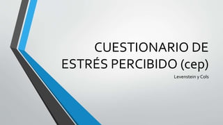 CUESTIONARIO DE
ESTRÉS PERCIBIDO (cep)
Levenstein y Cols
 