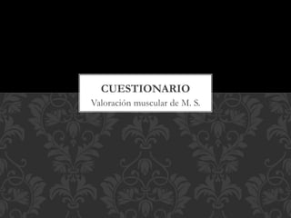 Valoración muscular de M. S.
CUESTIONARIO
 