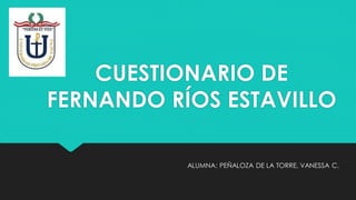 CUESTIONARIO DE
FERNANDO RÍOS ESTAVILLO
ALUMNA: PEÑALOZA DE LA TORRE, VANESSA C.
 