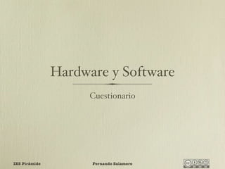 Hardware y Software
                     Cuestionario




IES Pirámide         Fernando Salamero
 