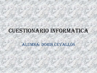 CUESTIONARIO INFORMATICA

    ALUMNA: DORIS CEVALLOS
 