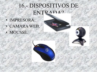 16.- DISPOSITIVOS DE
          ENTRADA?
• IMPRESORA.
• CAMARA WEB.
• MOUSSE.
 