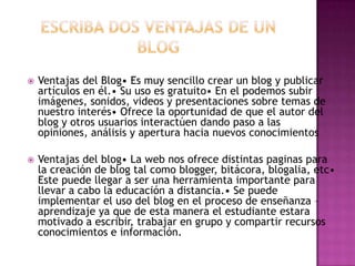  Ventajas del Blog• Es muy sencillo crear un blog y publicar
artículos en él.• Su uso es gratuito• En el podemos subir
im...