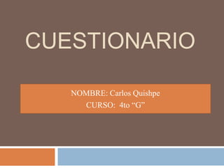 CUESTIONARIO
NOMBRE: Carlos Quishpe
CURSO: 4to “G”
 