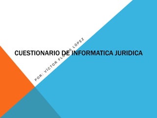 CUESTIONARIO DE INFORMATICA JURIDICA
 