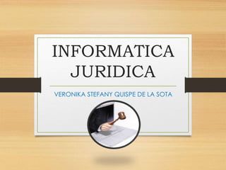INFORMATICA
JURIDICA
VERONIKA STEFANY QUISPE DE LA SOTA
 