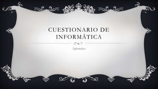 CUESTIONARIO DE
INFORMÁTICA
Informática
 