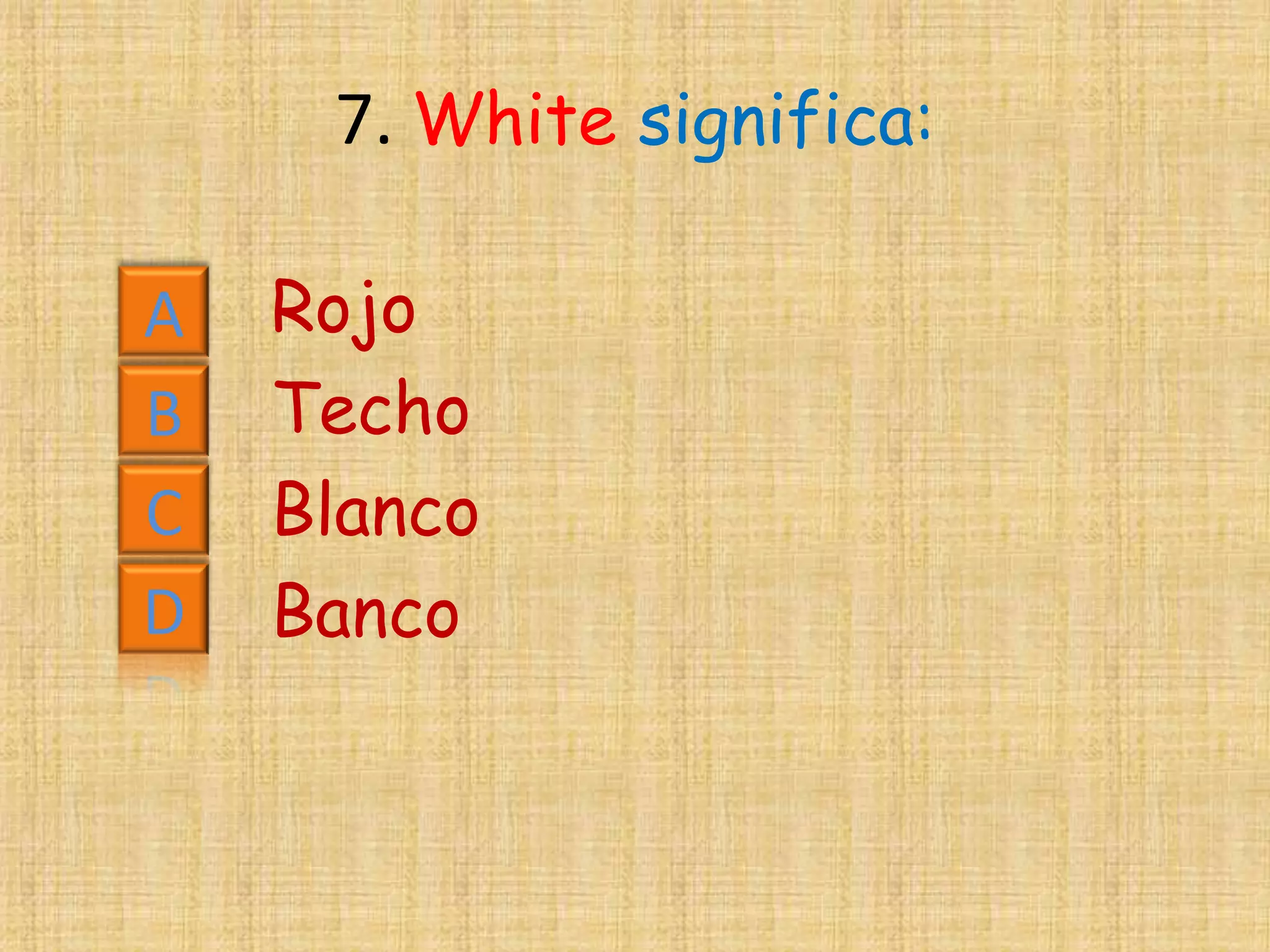 7. White significa:

A   Rojo
B   Techo
C   Blanco
D   Banco
 