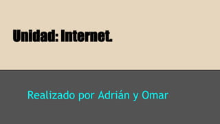 Unidad: Internet.
Realizado por Adrián y Omar
 