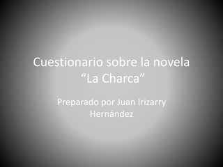 Cuestionario sobre la novela “La Charca” Preparado por Juan Irizarry Hernández 
