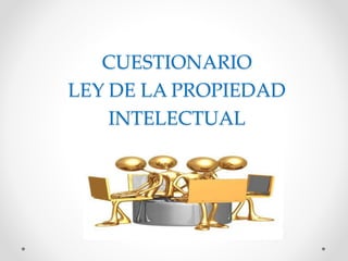 CUESTIONARIO
LEY DE LA PROPIEDAD
INTELECTUAL
 