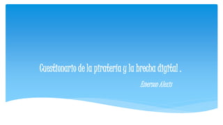 Cuestionario de la piratería y la brecha digital .
Emerson Alexis
 