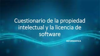 Cuestionario de la propiedad
intelectual y la licencia de
software
INFORMATICA
 