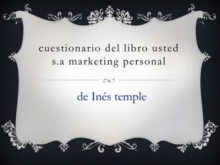 cuestionario del libro usted
s.a marketing personal
de Inés temple
 