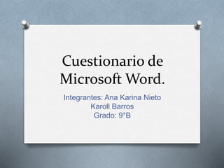 Cuestionario de
Microsoft Word.
Integrantes: Ana Karina Nieto
Karoll Barros
Grado: 9°B
 
