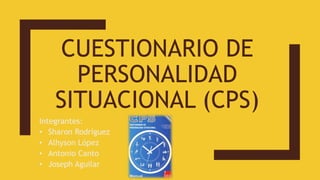 CUESTIONARIO DE
PERSONALIDAD
SITUACIONAL (CPS)
Integrantes:
• Sharon Rodríguez
• Alhyson López
• Antonio Canto
• Joseph Aguilar
 