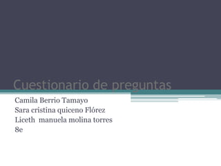 Cuestionario de preguntas
Camila Berrio Tamayo
Sara cristina quiceno Flórez
Liceth manuela molina torres
8e
 