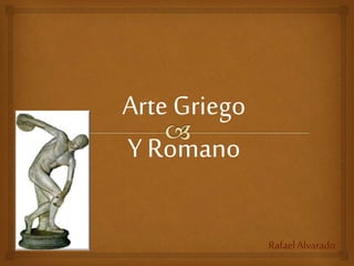 Arte Griego
Y Romano
RafaelAlvarado
 