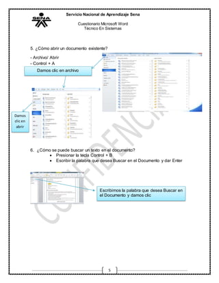 Servicio Nacional de Aprendizaje Sena
Cuestionario Microsoft Word
Técnico En Sistemas
5
5. ¿Cómo abrir un documento existente?
- Archivo/ Abrir
- Control + A
6. ¿Cómo se puede buscar un texto en el documento?
 Presionar la tecla Control + B
 Escribir la palabra que desea Buscar en el Documento y dar Enter
Damos clic en archivo
Damos
clic en
abrir
Escribimos la palabra que desea Buscar en
el Documento y damos clic
 