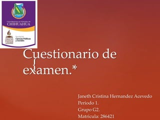 Cuestionario de 
examen.* 
{ 
Janeth Cristina Hernandez Acevedo 
Periodo 1. 
Grupo G2. 
Matricula: 286421 
 