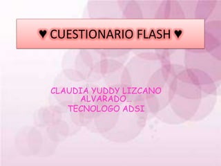 ♥ CUESTIONARIO FLASH ♥ CLAUDIA YUDDY LIZCANO ALVARADO… TECNOLOGO ADSI 