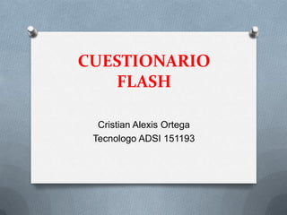 CUESTIONARIO FLASH Cristian Alexis Ortega Tecnologo ADSI 151193 