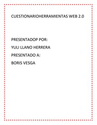 CUESTIONARIOHERRAMIENTAS WEB 2.0
PRESENTADOP POR:
YULI LLANO HERRERA
PRESENTADO A:
BORIS VESGA
 