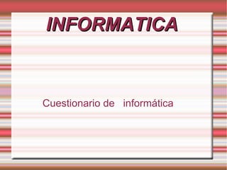 INFORMATICAINFORMATICA
Cuestionario de informática
 