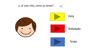 6. ¿Y este niño, cómo se siente?
Feliz
Enfadado
Triste
 
