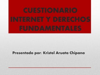 CUESTIONARIO
INTERNET Y DERECHOS
FUNDAMENTALES
Presentado por: Kristel Aruata Chipana
 