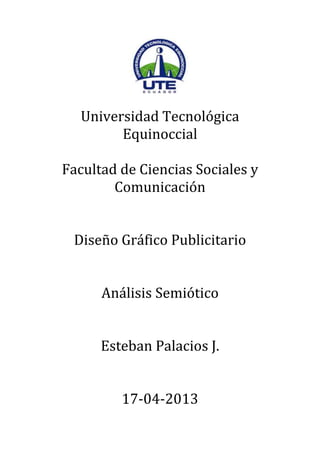 Universidad Tecnológica
Equinoccial
Facultad de Ciencias Sociales y
Comunicación
Diseño Gráfico Publicitario
Análisis Semiótico
Esteban Palacios J.
17-04-2013
 