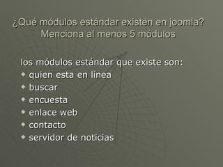 ¿Qué módulos estándar existen en joomla? Menciona al menos 5 módulos los módulos estándar que existe son:  quien esta en línea buscar encuesta enlace web contacto servidor de noticias 