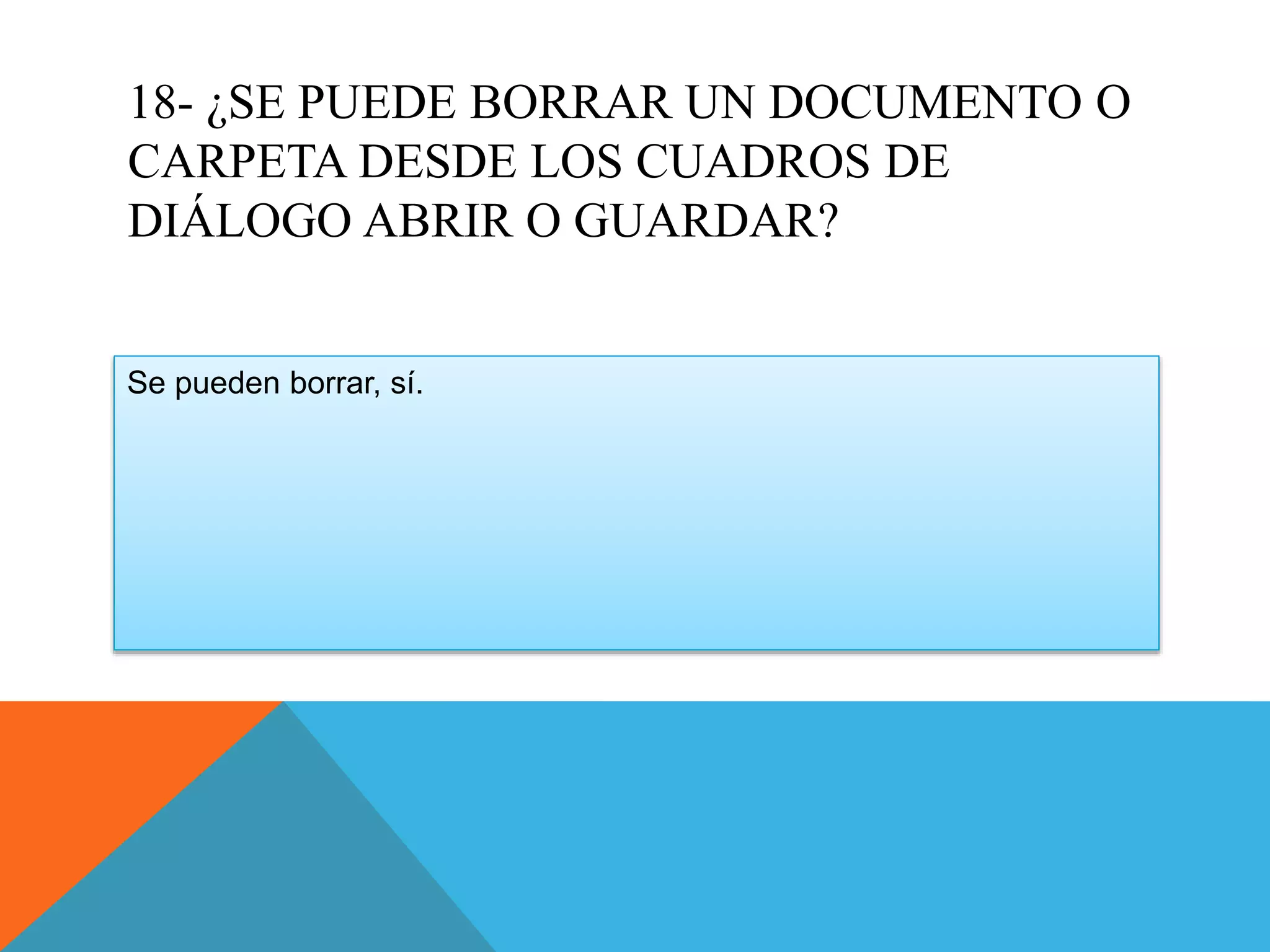 18- ¿SE PUEDE BORRAR UN DOCUMENTO O
CARPETA DESDE LOS CUADROS DE
DIÁLOGO ABRIR O GUARDAR?
Se pueden borrar, sí.
 