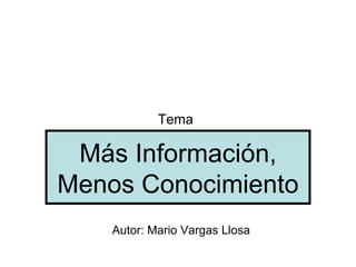 Tema

 Más Información,
Menos Conocimiento
    Autor: Mario Vargas Llosa
 