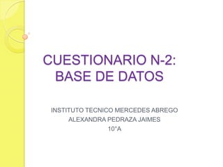 CUESTIONARIO N-2:
BASE DE DATOS
INSTITUTO TECNICO MERCEDES ABREGO
ALEXANDRA PEDRAZA JAIMES
10°A
 