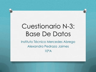Cuestionario N-3:
Base De Datos
Instituto Técnico Mercedes Abrego
Alexandra Pedraza Jaimes
10°A
 
