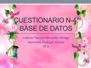CUESTIONARIO N-4:
BASE DE DATOS
Instituto Técnico Mercedes Abrego
Alexandra Pedraza Jaimes
10°A
 